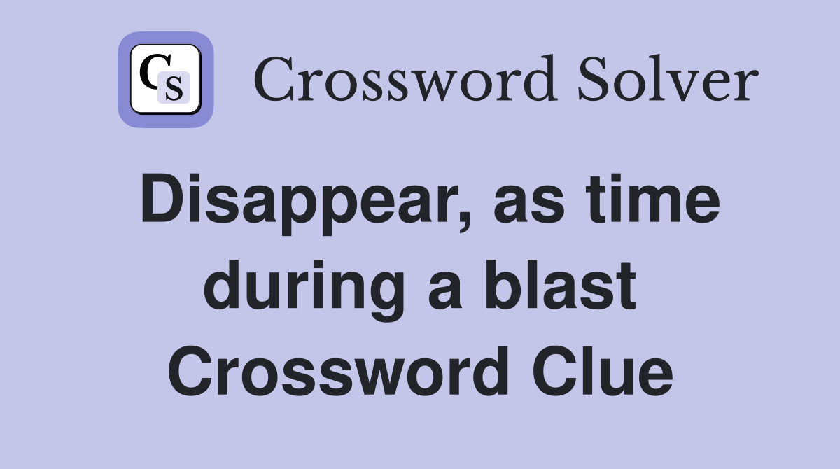 Disappear, as time during a blast Crossword Clue