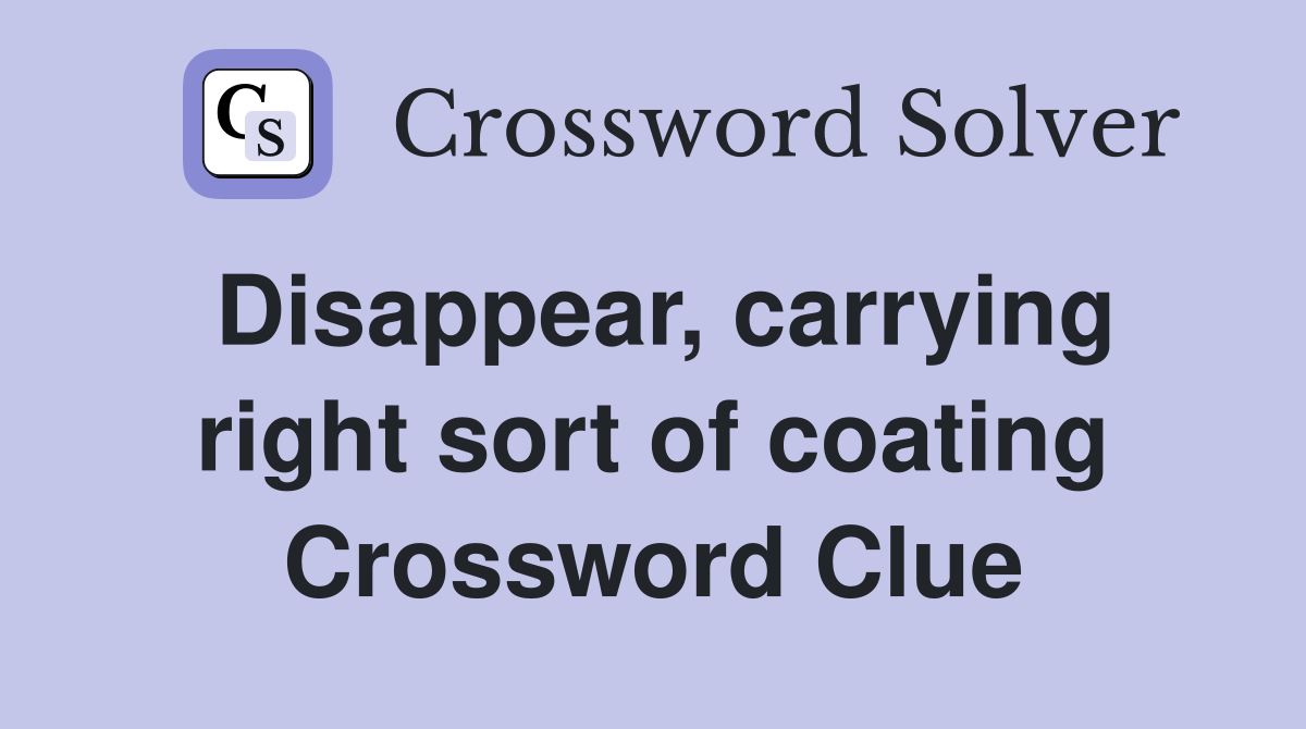 Disappear, carrying right sort of coating Crossword Clue