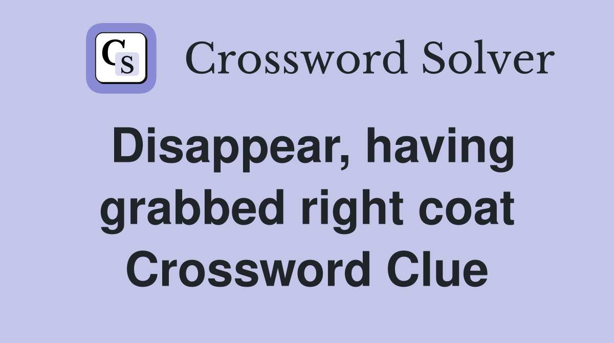 Disappear, having grabbed right coat Crossword Clue