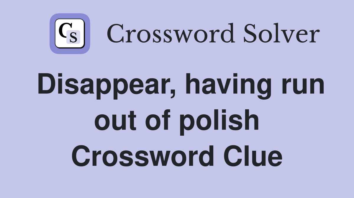 Disappear, having run out of polish Crossword Clue