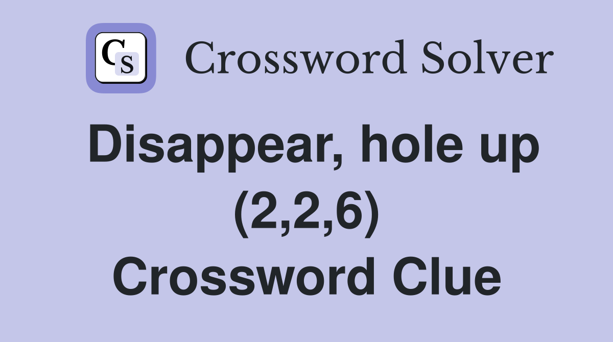 Disappear, hole up (2,2,6) Crossword Clue
