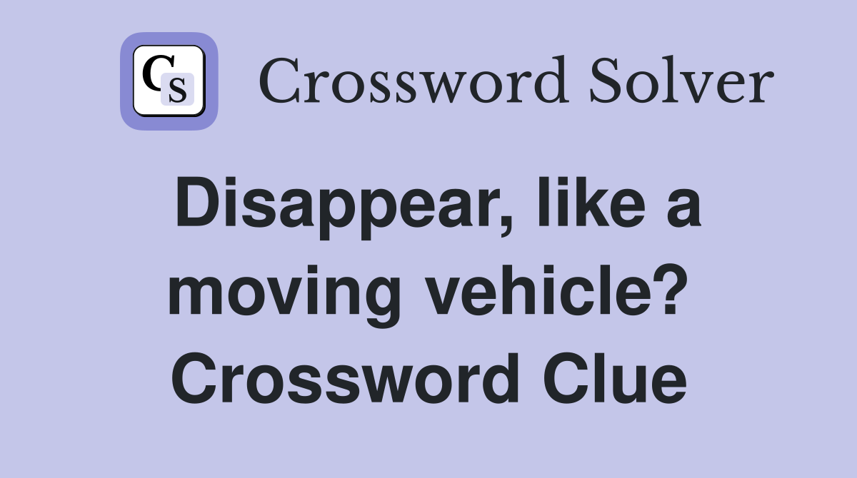 Disappear, like a moving vehicle? Crossword Clue