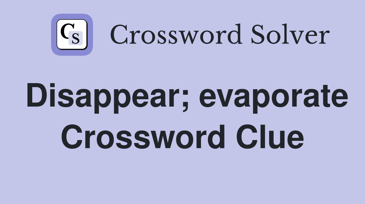 Disappear; evaporate Crossword Clue