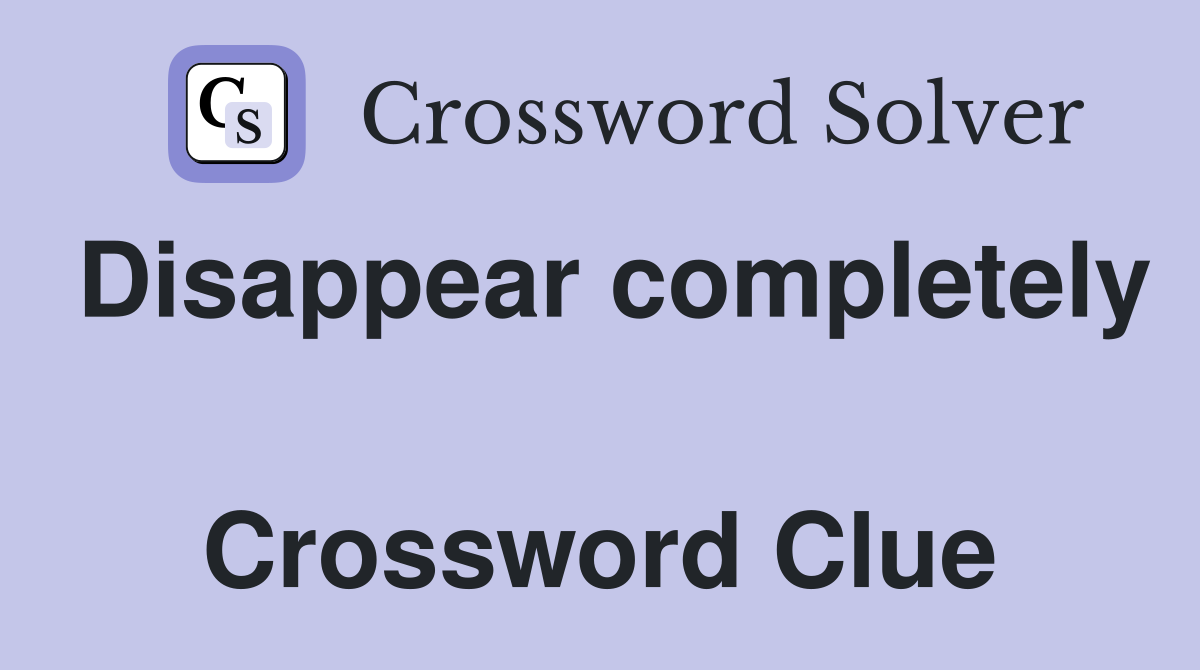 Disappear completely  Crossword Clue
