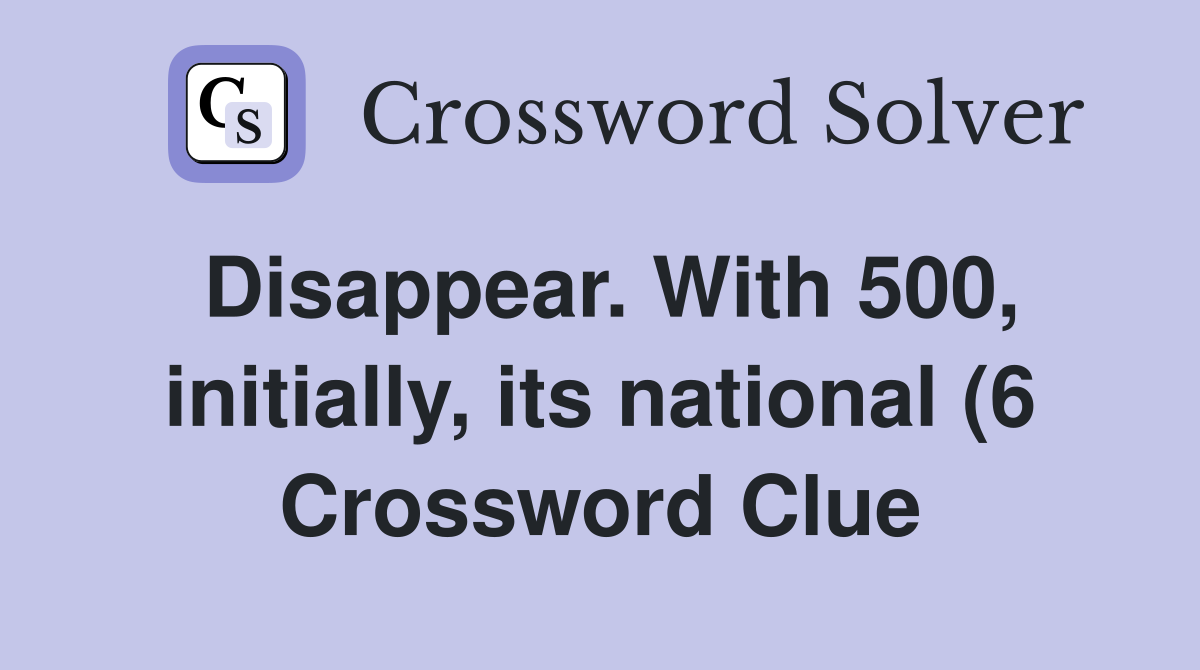 Disappear With 500 initially its national (6) Crossword Clue Disappear With 500 initially its national (6) Crossword Clue