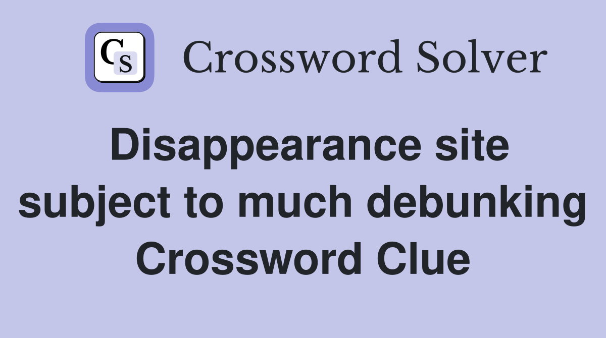 Disappearance site subject to much debunking Crossword Clue