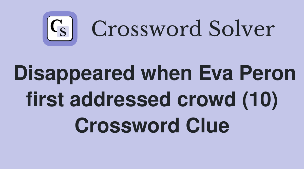 Disappeared when Eva Peron first addressed crowd (10) Crossword Clue