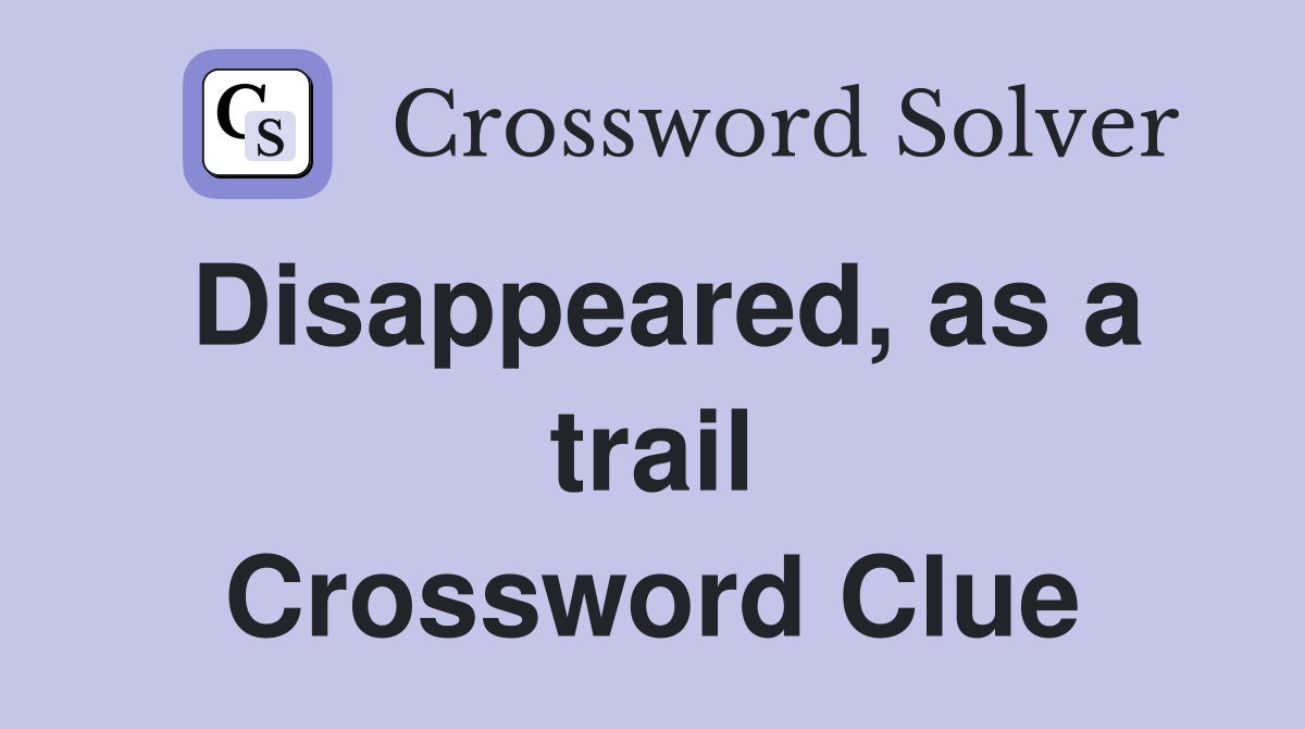 Disappeared, as a trail Crossword Clue