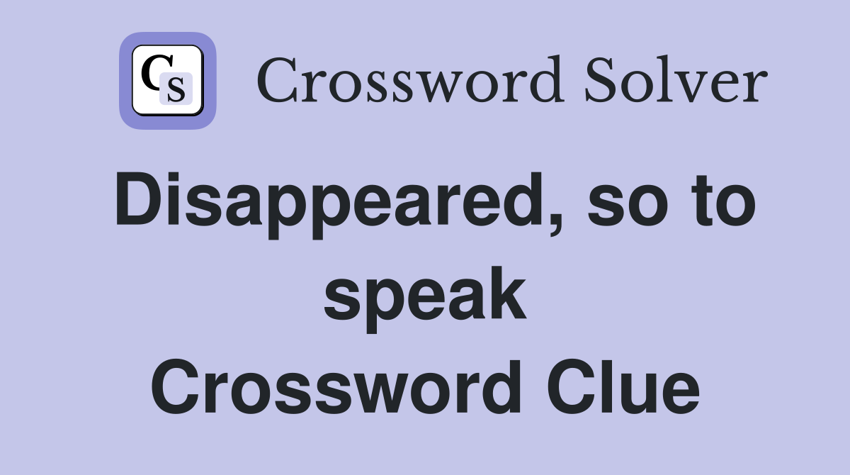 Disappeared, so to speak Crossword Clue
