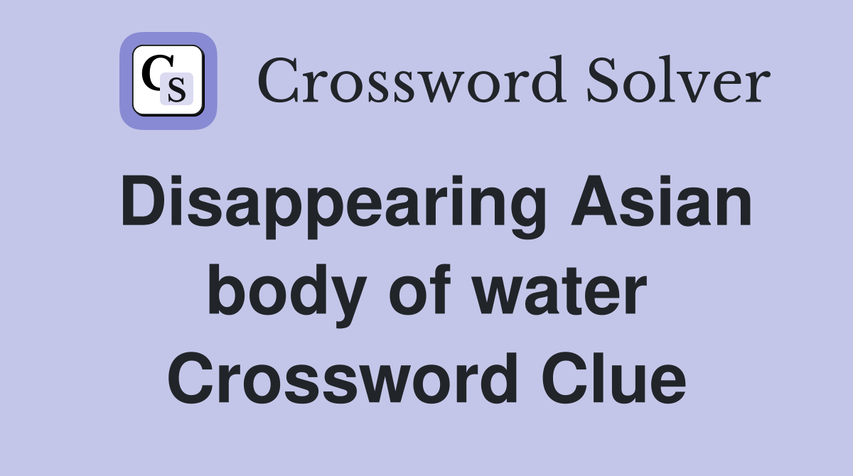 Disappearing Asian body of water Crossword Clue