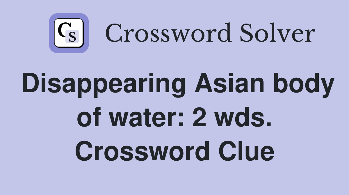Disappearing Asian body of water: 2 wds. Crossword Clue