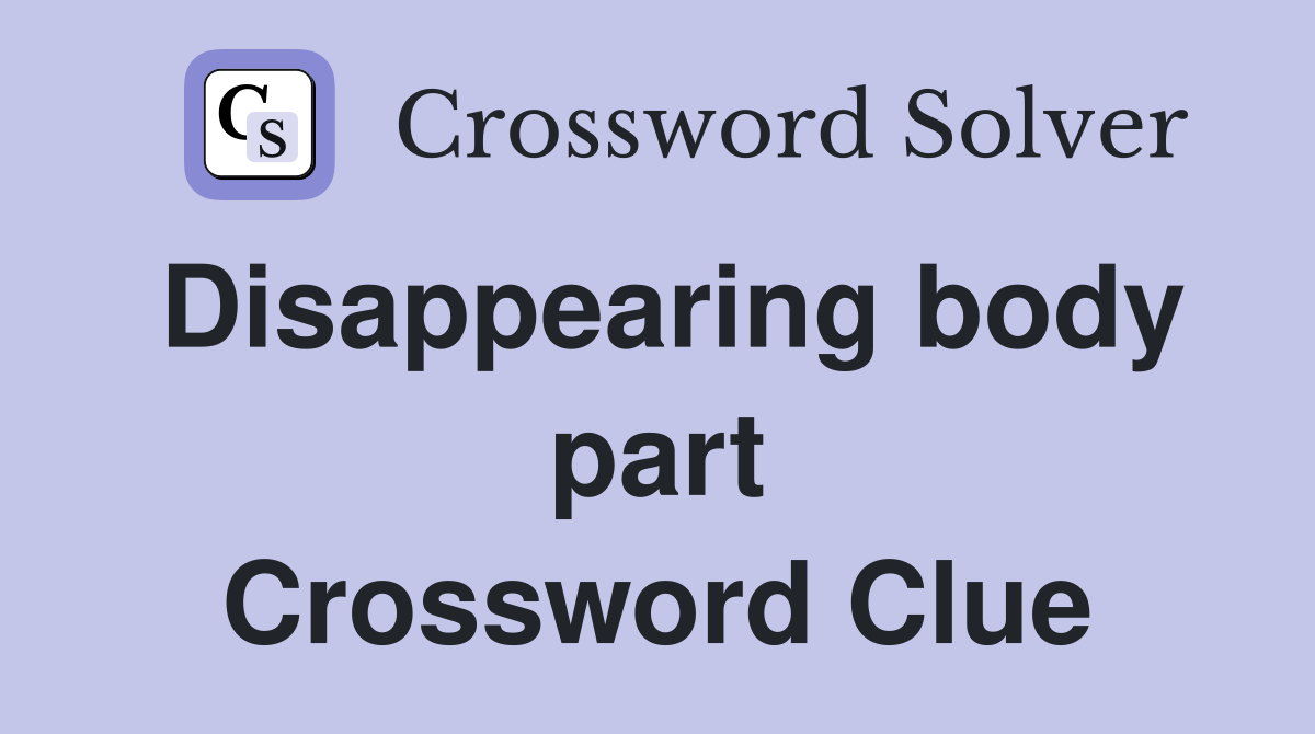 Disappearing body part Crossword Clue