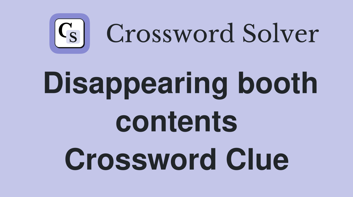 Disappearing booth contents Crossword Clue