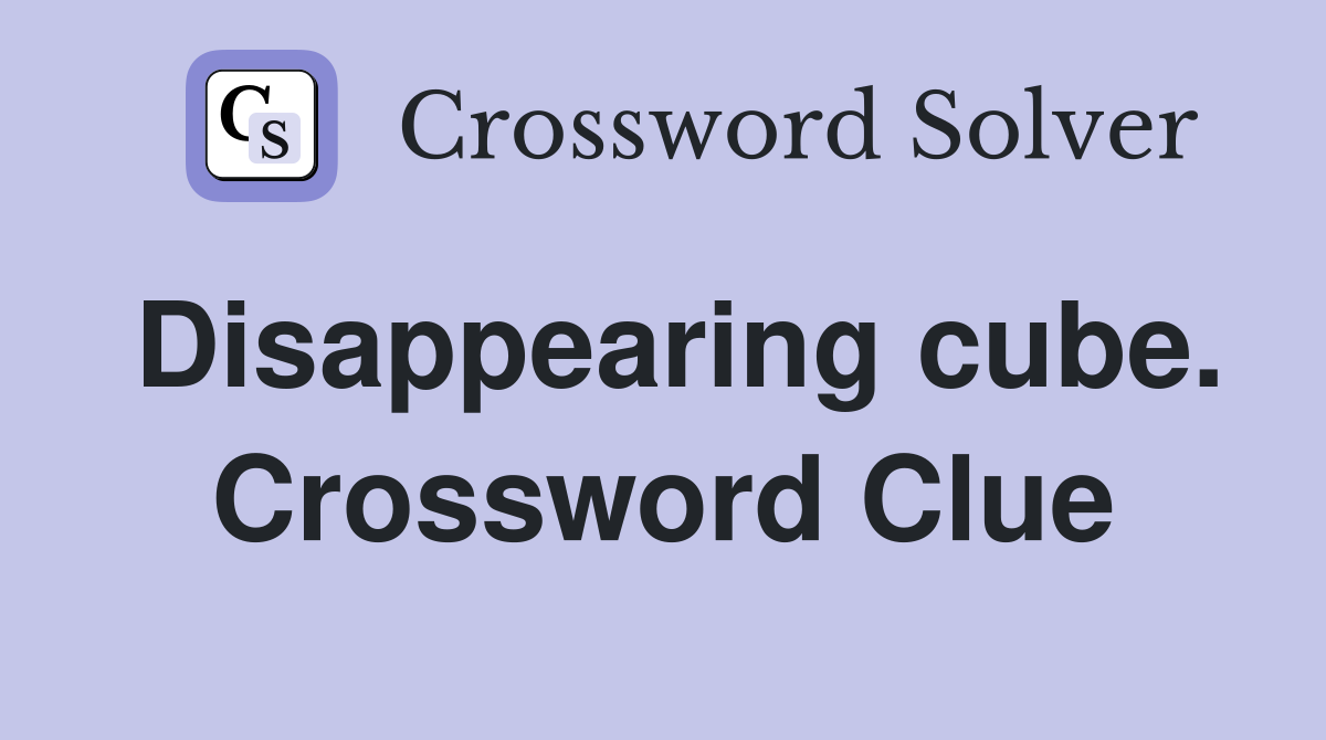 Disappearing cube. Crossword Clue