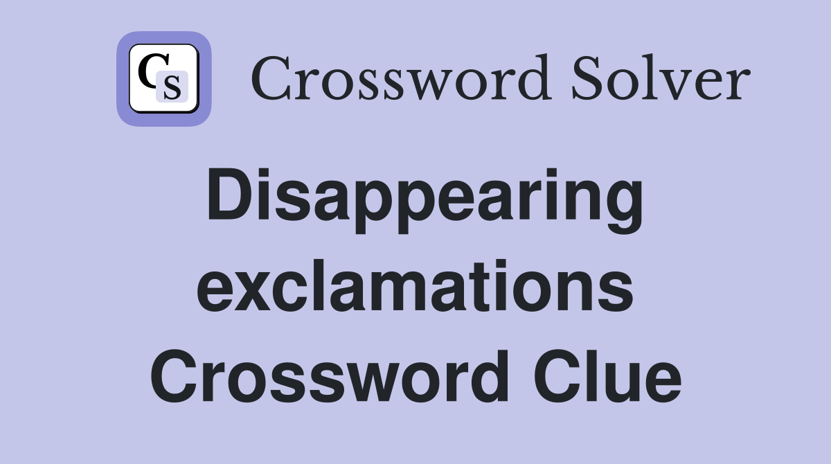 Disappearing exclamations Crossword Clue