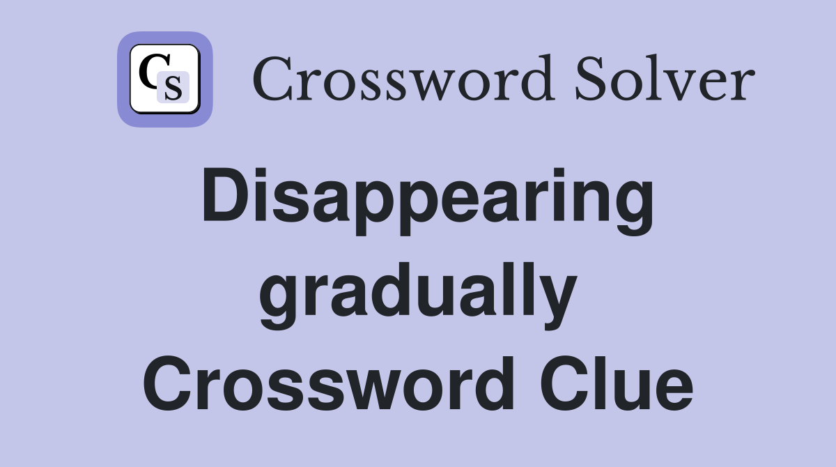 Disappearing gradually Crossword Clue