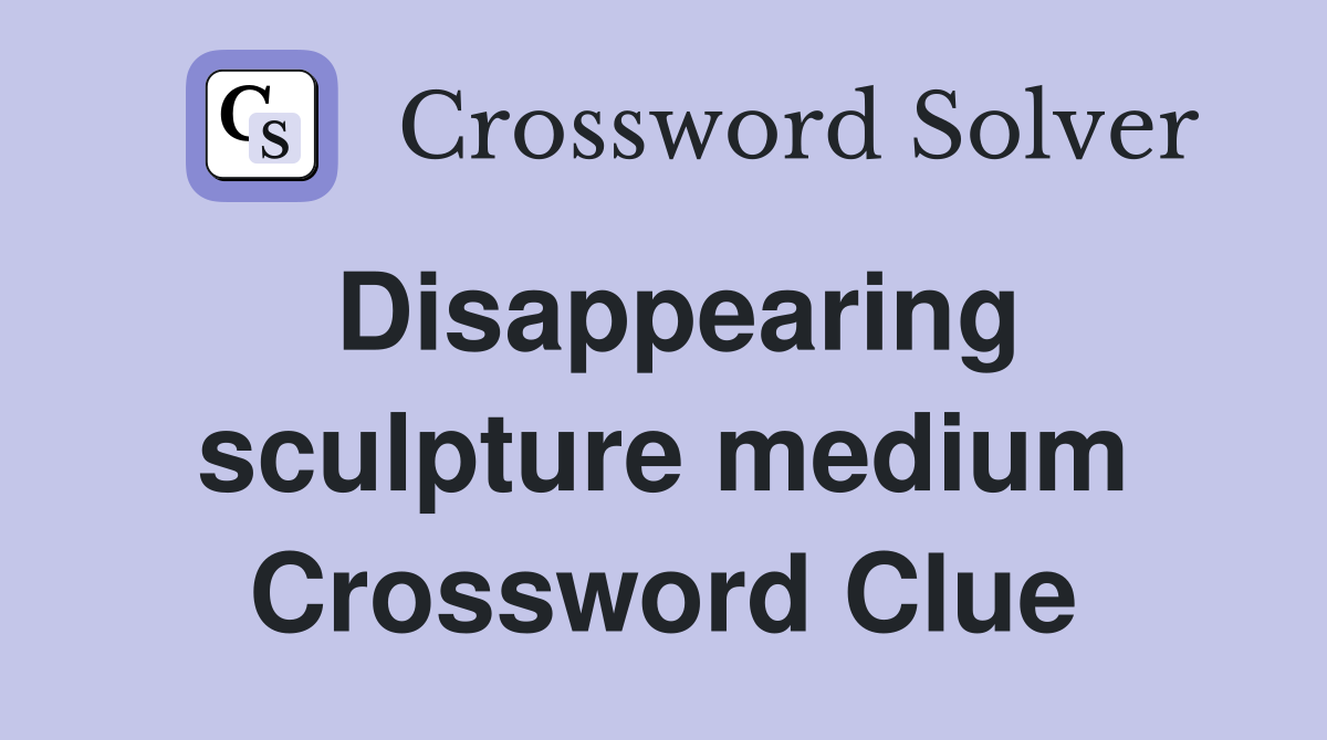 Disappearing sculpture medium Crossword Clue