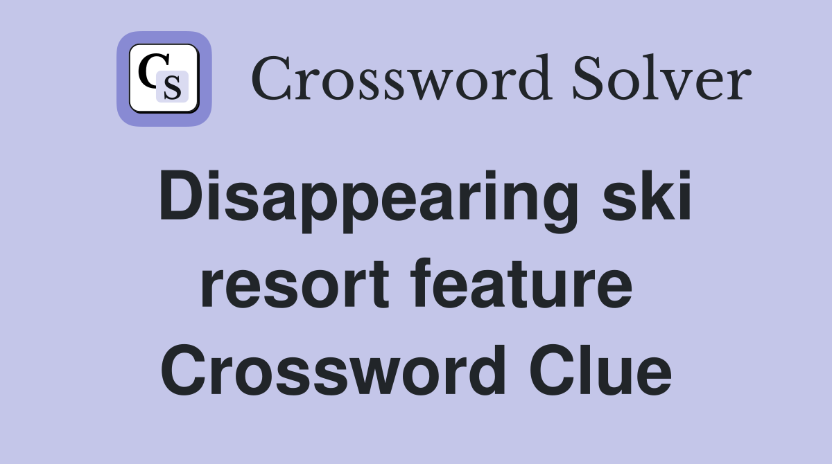 Disappearing ski resort feature Crossword Clue