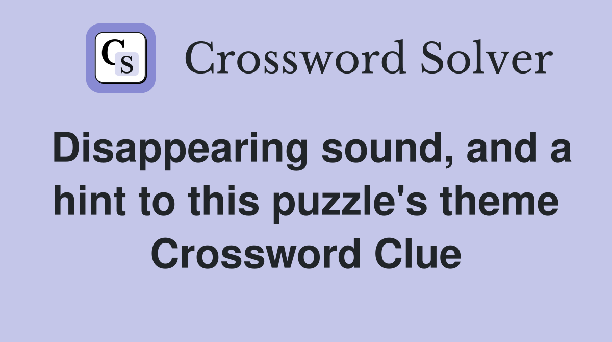 Disappearing sound, and a hint to this puzzle's theme Crossword Clue
