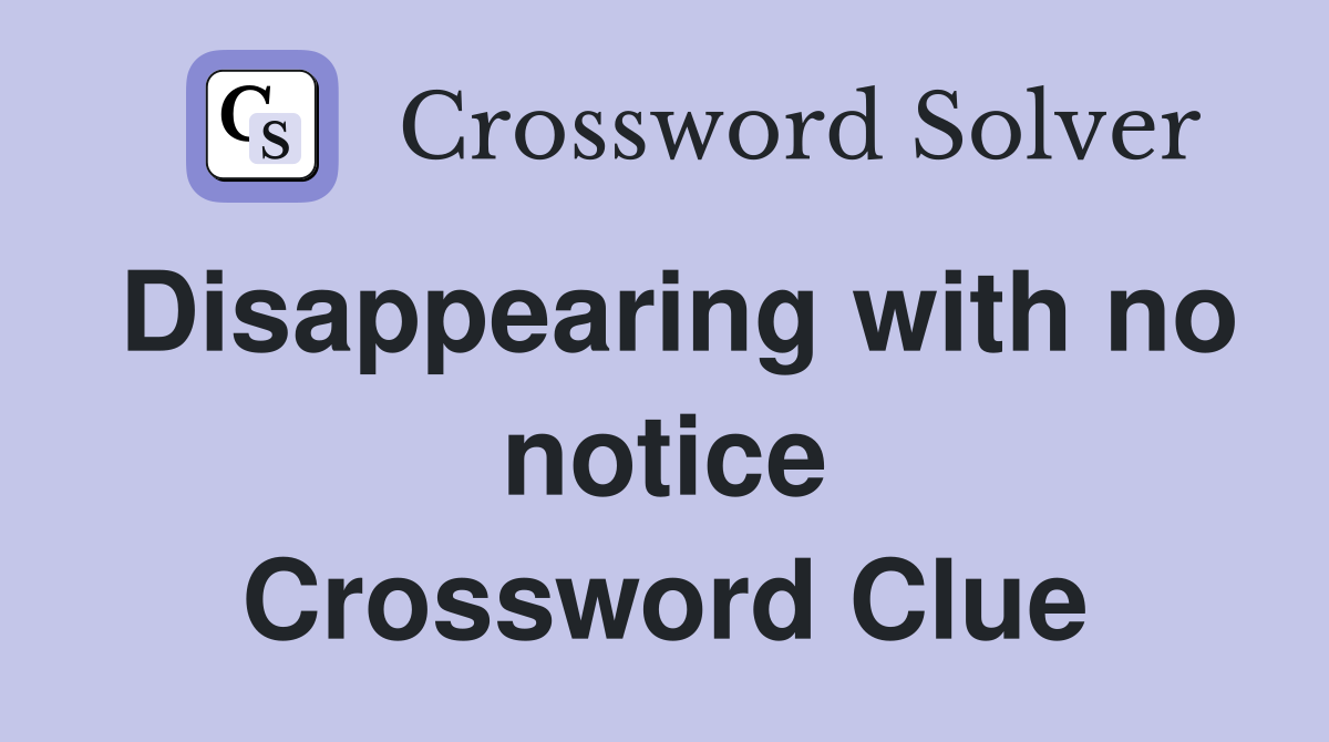 Disappearing with no notice Crossword Clue