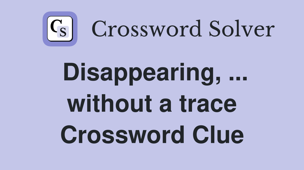 Disappearing, ... without a trace Crossword Clue