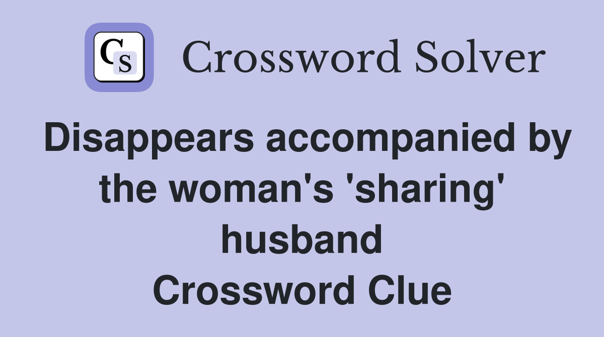 Disappears accompanied by the woman's 'sharing' husband Crossword Clue