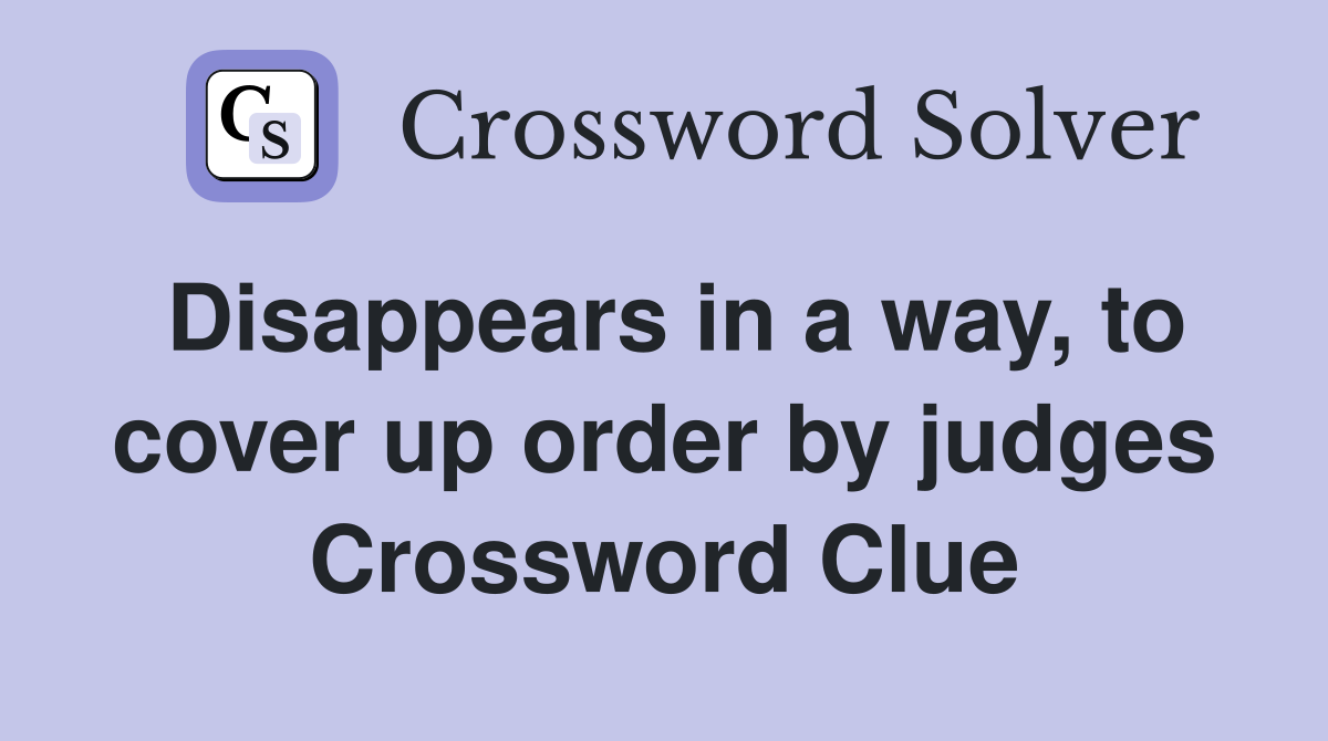 Disappears in a way, to cover up order by judges Crossword Clue