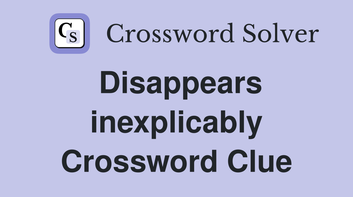 Disappears inexplicably Crossword Clue