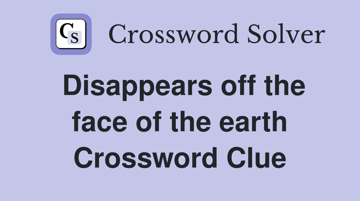 Disappears off the face of the earth Crossword Clue