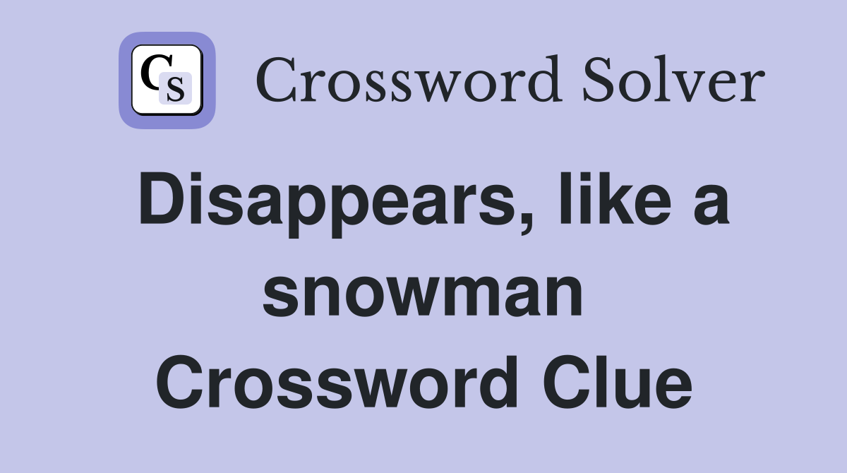 Disappears, like a snowman Crossword Clue