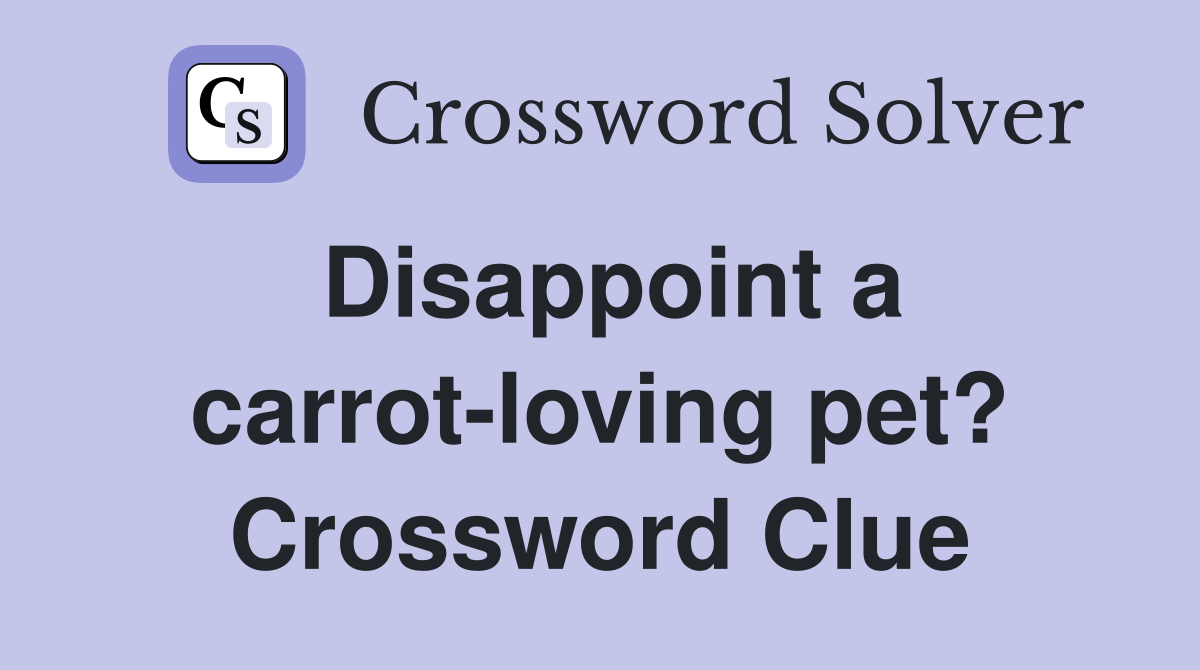Disappoint a carrot-loving pet? Crossword Clue