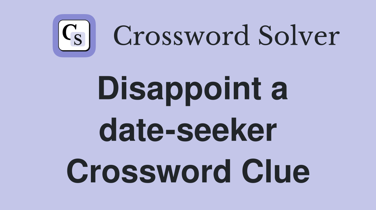 Disappoint a date-seeker Crossword Clue