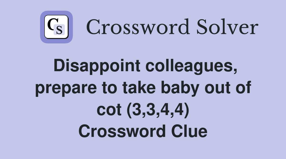 Disappoint colleagues, prepare to take baby out of cot (3,3,4,4) Crossword Clue