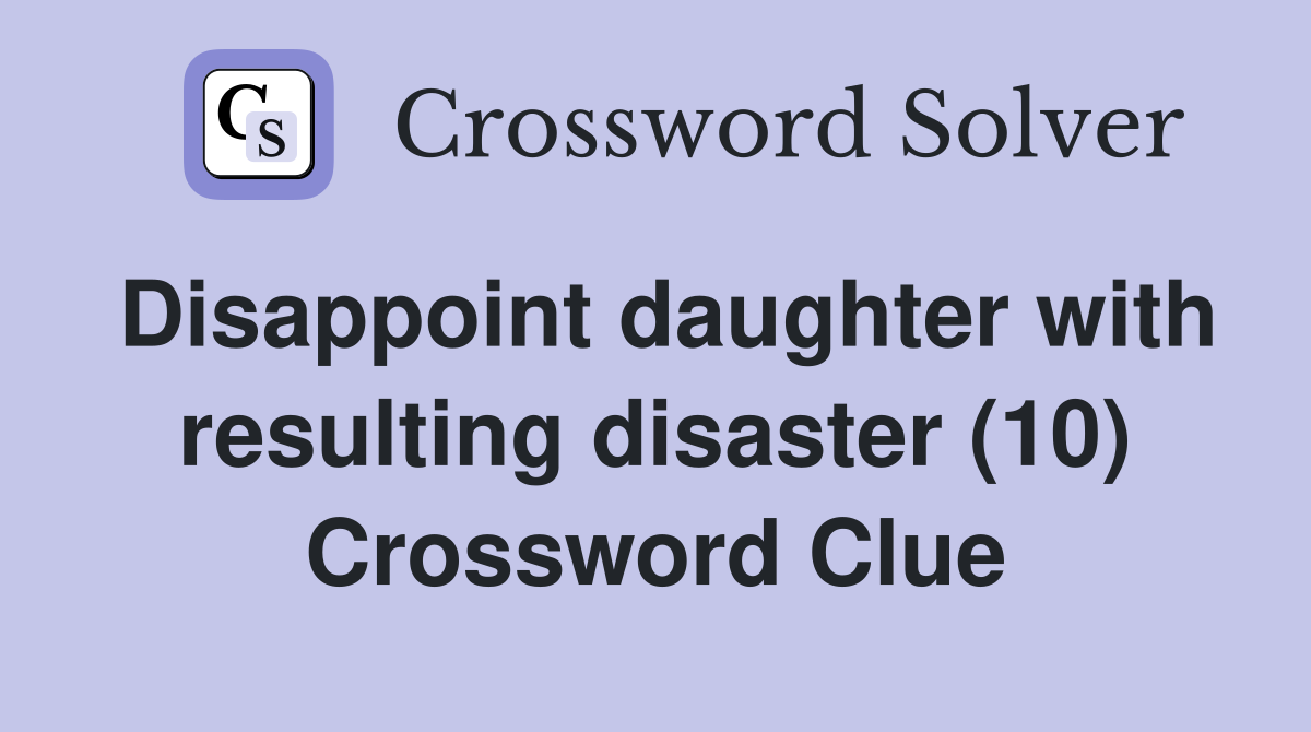 Disappoint daughter with resulting disaster (10) Crossword Clue