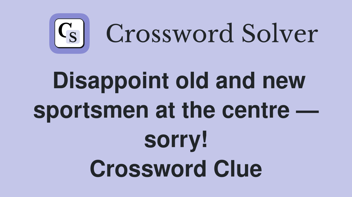 Disappoint old and new sports­men at the centre — sorry! Crossword Clue