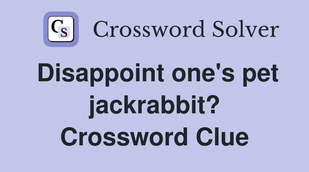 Disappoint one's pet jackrabbit? Crossword Clue