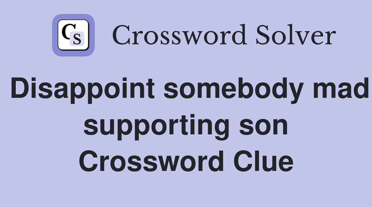 Disappoint somebody mad supporting son Crossword Clue