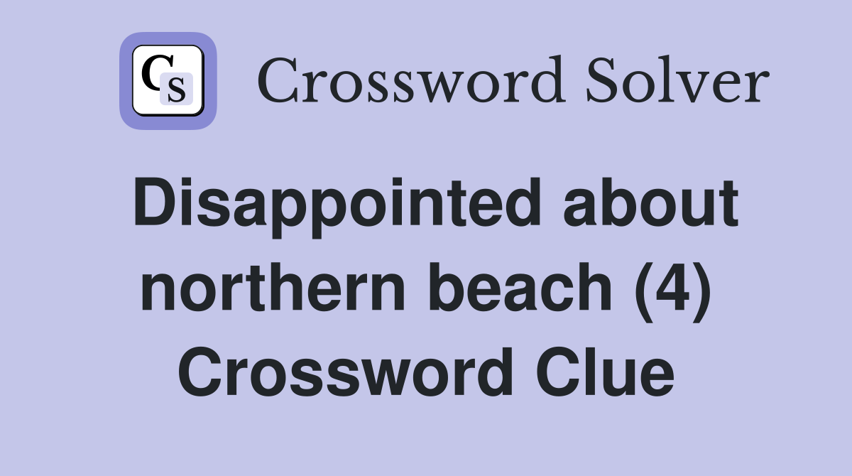 Disappointed about northern beach (4) Crossword Clue