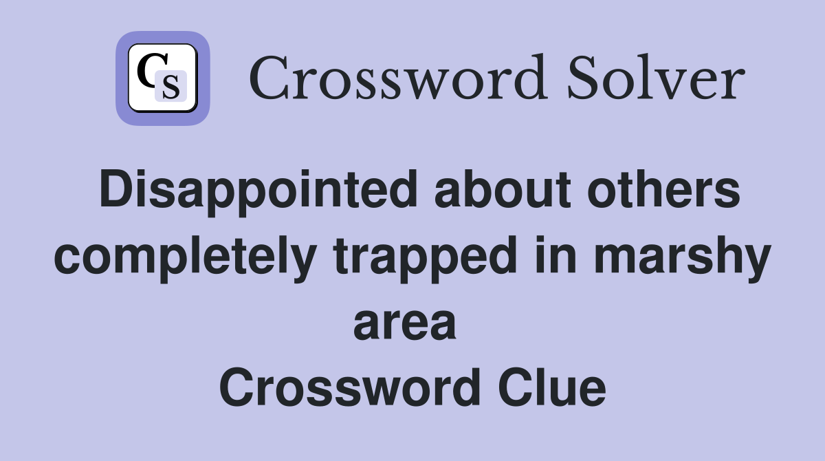 Disappointed about others completely trapped in marshy area  Crossword Clue