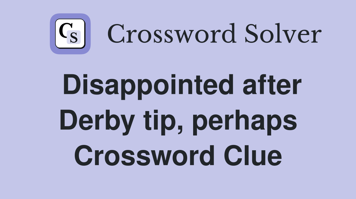 Disappointed after Derby tip, perhaps Crossword Clue