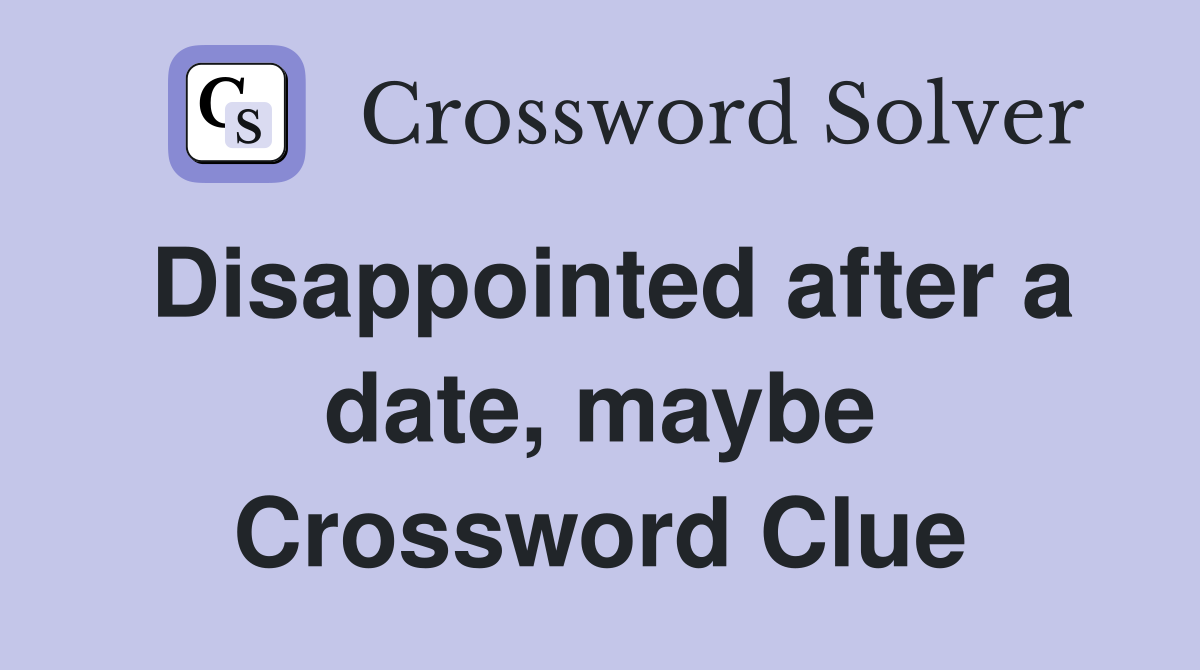 Disappointed after a date, maybe Crossword Clue