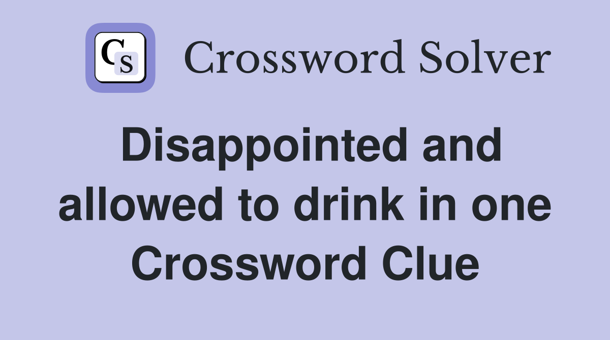 Disappointed and allowed to drink in one Crossword Clue