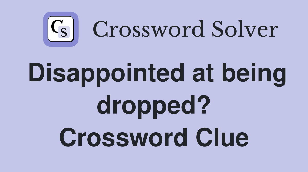Disappointed at being dropped? Crossword Clue