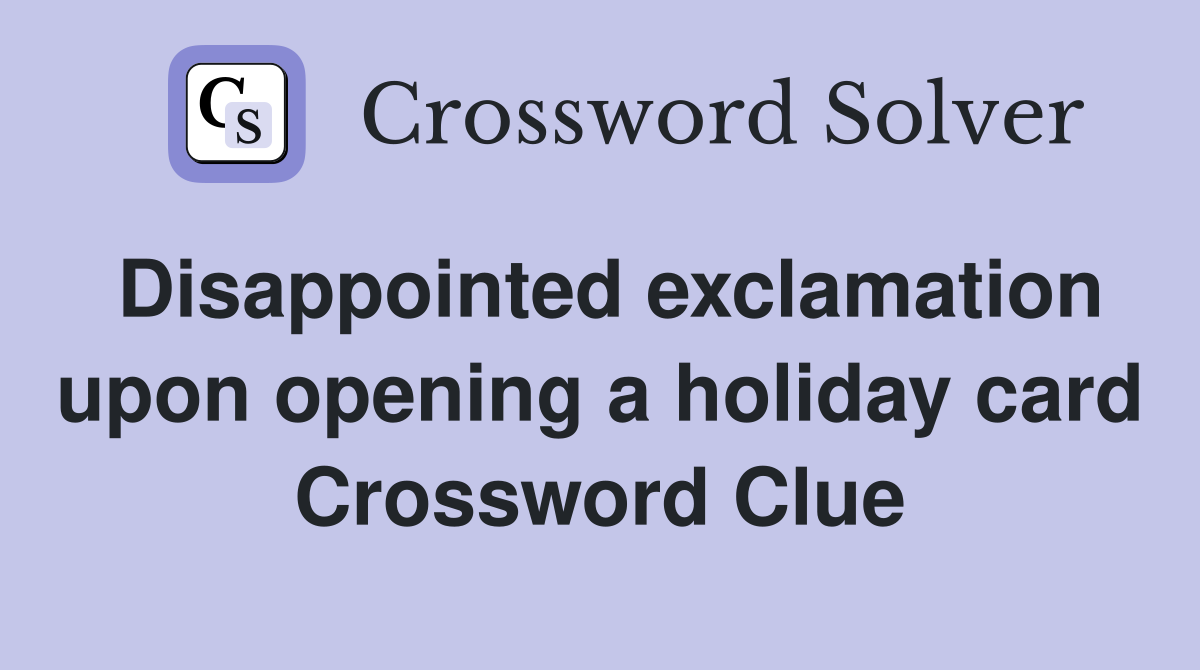 Disappointed exclamation upon opening a holiday card Crossword Clue