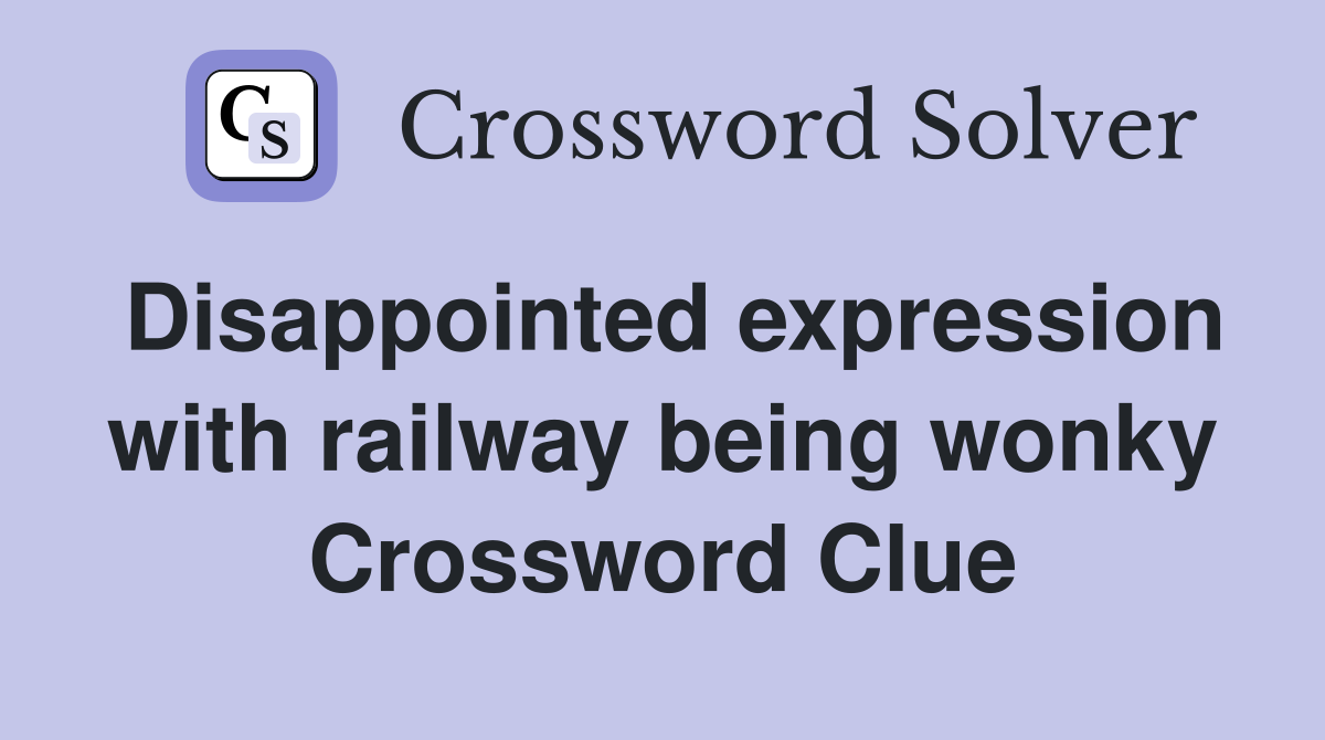 Disappointed expression with railway being wonky Crossword Clue