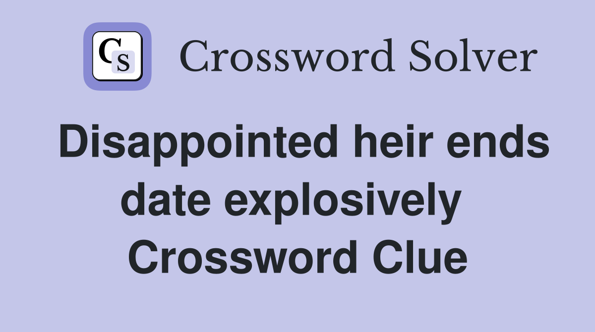 Disappointed heir ends date explosively  Crossword Clue