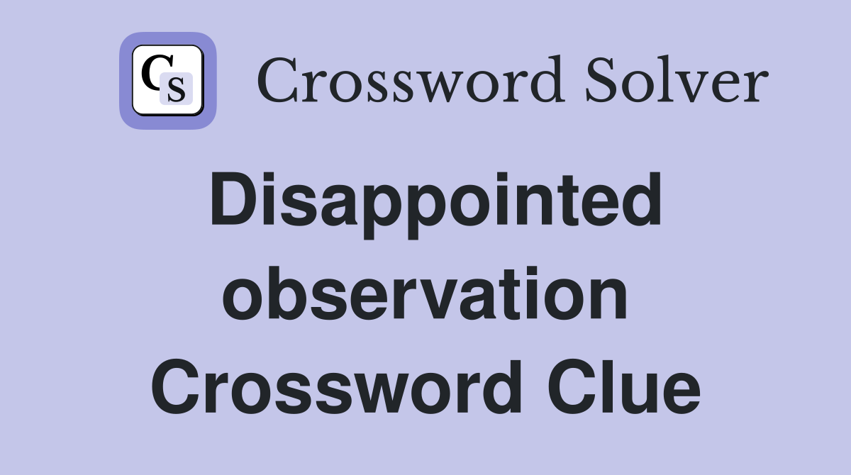 Disappointed observation Crossword Clue