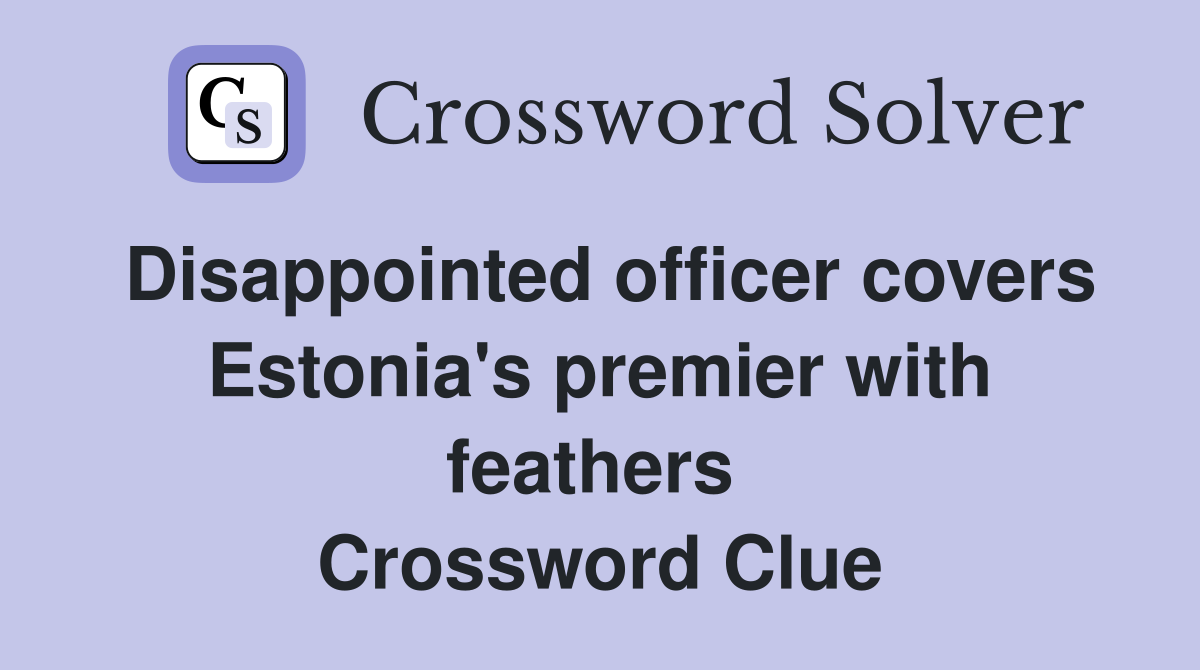 Disappointed officer covers Estonia's premier with feathers  Crossword Clue