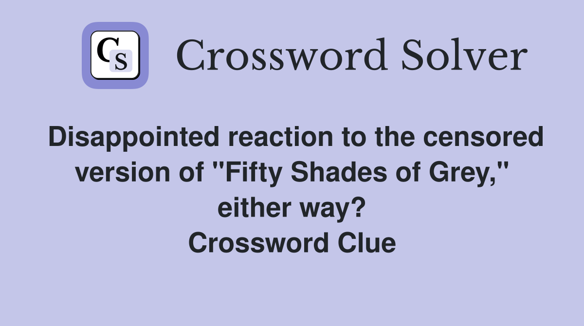 Disappointed reaction to the censored version of "Fifty Shades of Grey," either way? Crossword Clue