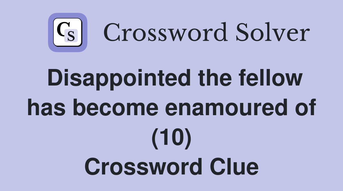 Disappointed the fellow has become enamoured of (10) Crossword Clue